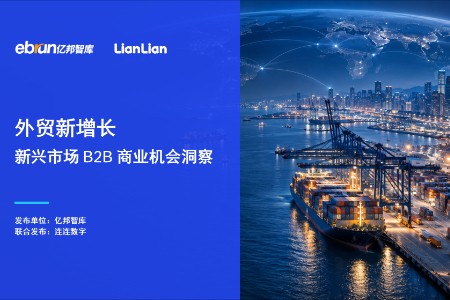 重磅：亿邦智库×连连数字联合发布《外贸新增长—新兴市场B2B商业机会洞察》